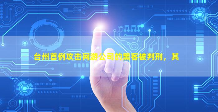 台州首例攻击网游公司的黑客被判刑，其